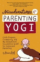 Misadventures of a Parenting Yogi: Cloth Diapers, Cosleeping, and My (Sometimes Successful) Quest for Conscious Parenting 1608682676 Book Cover
