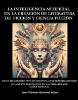 La Inteligencia Artificial en la Creación de Literatura de Ficción y Ciencia Ficción: Trans Humanismo, Post Humanismo, Anti Transhumanismo (Una Nueva ... de Habla Hispana) (Spanish Edition) B0CLQZQRYH Book Cover