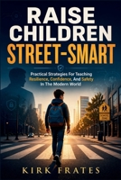 Raise Children Street-Smart: Practical strategies for teaching resilience, confidence, and safety in the Modern world B0GZ9WNCGQ Book Cover