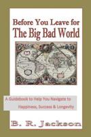 Before You Leave for The Big Bad World: A Guidebook to Help You Navigate to Happiness, Success & Longevity 0999482114 Book Cover