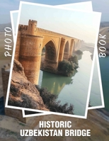 Historic Uzbekistan Bridge Photo Book: 40 Stunning Images Of Uzbekistan's Iconic Bridges For Cultural Enthusiasts And Travelers B0DPQNQPGY Book Cover