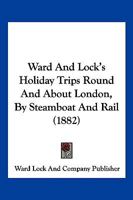 Ward And Lock's Holiday Trips Round And About London, By Steamboat And Rail 1104929481 Book Cover