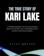 The True Story of Kari Lake: A detailed biography of the American political figure, her early life, career, relationships and the narrative of her diverse religions B0DQH2YGV1 Book Cover