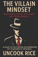 The Villain Mindset: Mastering Power, Influence, and Fearlessness: A secret to cultivating an intimidating yet charismatic presence. B0F3TK89TD Book Cover