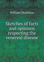 Sketches of Facts and Opinions Respecting the Venereal Disease 5518974094 Book Cover