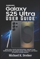 Samsung Galaxy S25 Ultra User Guide: Quick setup, step-by-step instructions, Android 15 tips, hidden features, pro camera secrets, S Pen tricks, and Galaxy AI tools for everyday mastery. B0FQ5Z36B5 Book Cover