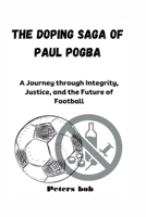 THE DOPING SAGA OF PAUL POGBA: A Journey through Integrity, Justice, and the Future of Football B0CWXGNZ2J Book Cover