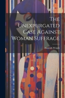 The Unexpurgated Case Against Woman Suffrage 1507823460 Book Cover