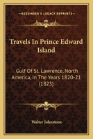 Travels In Prince Edward Island: Gulf Of St. Lawrence, North America, In The Years 1820-21 1016869258 Book Cover