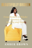 Beautifully Broken: From Broken To Whole: A Journey Of Healing And Hope B0HCXY6Y8G Book Cover
