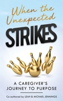 When The Unexpected Strikes: A Caregiver's Journey to Purpose 1735454257 Book Cover