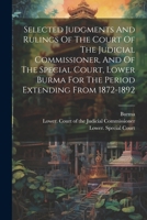 Selected Judgments And Rulings Of The Court Of The Judicial Commissioner, And Of The Special Court, Lower Burma For The Period Extending From 1872-1892 1022421174 Book Cover