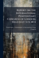 Report on the International Penitentiary Congress of London, held July 3-13, 1872 1178153762 Book Cover
