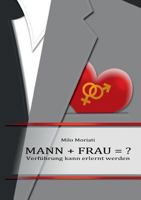 Mann + Frau  = ?: Verführung kann erlernt werden 3735717845 Book Cover