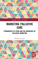Marketing Palliative Care: Ethnography of Dying and the Emergence of Palliative Marketing (Routledge Studies in Marketing) 1032972351 Book Cover