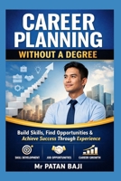 Career Planning Without a Degree: How to Build Skills, Find Opportunities, and Create a Successful Career Through Practical Experience B0GXJMYBTY Book Cover