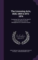 The Licensing Acts, 1828, 1869 & 1872-1874: Containing The Law Of The Sale Of Liquors By Retail And The Management Of Licensed Houses 1022340409 Book Cover