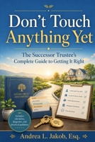 Don't Touch Anything Yet: The Successor Trustee’s Guide to Avoiding Mistakes, Protecting Assets, and Administering a Trust B0H6GNYB5L Book Cover