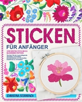 Sticken für Anfänger: Vom ersten Stich bis zu blühenden Motiven | Tauchen Sie ein in grundlegende Techniken und kreative Kombinationen, um Ihre textilen Kreationen zu verbessern (German Edition) B0CQSLDFK1 Book Cover
