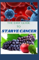THE EASY GUIDE TO STARVE CANCER: An Extensive Way Of Surviving Cancer Without Starving Yourself B08SPJJ839 Book Cover