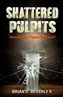 Shattered Pulpits: Should Your Pastor Be Fired? 0578437260 Book Cover
