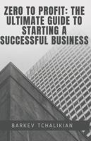 Zero to Profit: The Ultimate Guide to Starting a Successful Business B0DSPGXDL8 Book Cover