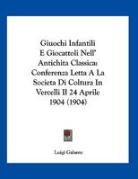 Giuochi Infantili E Giocattoli Nell' Antichita Classica: Conferenza Letta A La Societa Di Coltura In Vercelli Il 24 Aprile 1904 1161186557 Book Cover