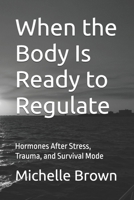 When the Body Is Ready to Regulate: Hormones After Stress, Trauma, and Survival Mode (The Trauma-Informed Body Healing Series) B0GHYK8W1H Book Cover