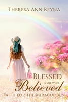 Blessed Is She Who Believed: Faith For The Miraculous 1953129099 Book Cover