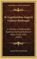 de Legationibus Augerii Gislenii Busbequii: In Turciam a Ferdinando I Austriaco Ad Suleimannum Missi, 1554-1562 (1897) 1160401144 Book Cover