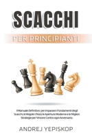 Scacchi per Principianti: Il Manuale Definitivo per Imparare i Fondamenti degli Scacchi, le Regole, i Pezzi, le Aperture Moderne e le Migliori S B08TYVDG18 Book Cover