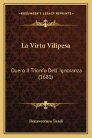 La Virtu Vilipesa: Ouero Il Trionfo Dell' Ignoranza (1681) 1166601641 Book Cover