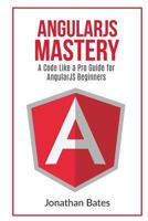 Angularjs Mastery: A Code Like a Pro Guide for Angularjs Beginners 153746468X Book Cover