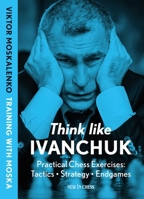Think Like Ivanchuk: Practical Chess Exercises: Tactics - Strategy - Endgames 9083435008 Book Cover