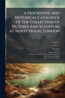 A Descriptive and Historical Catalogue of the Collection of Pictures and Sculpture at Apsley House, London, Volume 2 1248074122 Book Cover