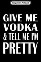 Composition Notebook: Give Me Vodka And Tell Me I'm Pretty Drinking Journal/Notebook Blank Lined Ruled 6x9 100 Pages 1706443307 Book Cover