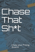 Chase That Sh*t : Chase Your F*cking Dreams 1656164442 Book Cover
