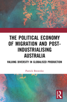 The Political Economy of Migration and Post-industrialising Australia: Valuing Diversity in Globalised Production 1138386669 Book Cover