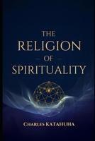 THE RELIGION OF SPIRITUALITY: Reconciling God, Consciousness, and the Universe B0GHF65L73 Book Cover