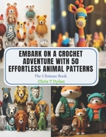 Embark on a Crochet Adventure with 50 Effortless Animal Patterns: The Ultimate Book B0CPPM234V Book Cover