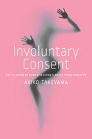 Involuntary Consent: The Illusion of Choice in Japan’s Adult Video Industry 1503633780 Book Cover