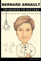 Bernard Arnault 100 Quotes to Success: This will make you think in many ways B09GTQM7H8 Book Cover