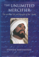 The Unlimited Mercifier: The Spiritual Life and Thought of Ibn 'Arabi 1883991293 Book Cover