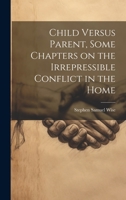 Child Versus Parent, Some Chapters on the Irrepressible Conflict in the Home 1290742782 Book Cover