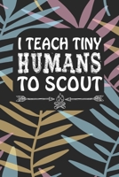 I Teach Tiny Humans To Scout: Notebook for Teachers & Administrators To Write Goals, Ideas & Thoughts School Appreciation Day Gift 108895037X Book Cover