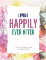 Living Happily Ever After: Anxiety Management Tools Journal & Workbook 1694735923 Book Cover