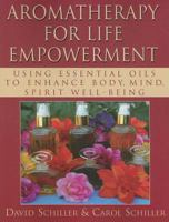 Aromatherapy for Life Empowerment: Using Essential Oils to Enhance Body, Mind, Spirit Well-Being 159120285X Book Cover