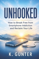 Unhooked: How to Break Free from Smartphone Addiction B0H9YNSTQG Book Cover