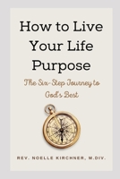 How to Live Your Life Purpose: The Six-Step Journey to God's Best B08B3338PD Book Cover