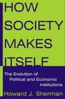 How Society Makes Itself: The Evolution Of Political And Economic Institutions 0765616513 Book Cover